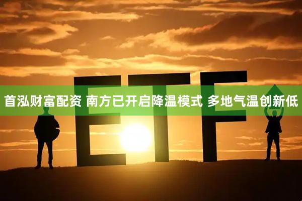 首泓财富配资 南方已开启降温模式 多地气温创新低