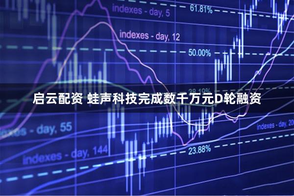 启云配资 蛙声科技完成数千万元D轮融资