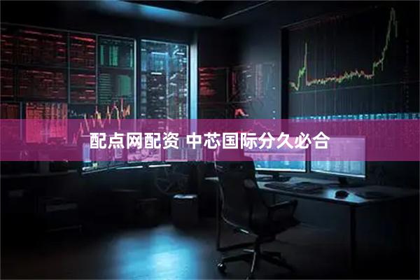 配点网配资 中芯国际分久必合