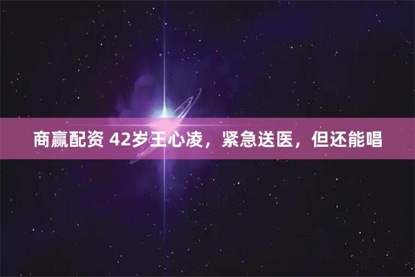 商赢配资 42岁王心凌，紧急送医，但还能唱
