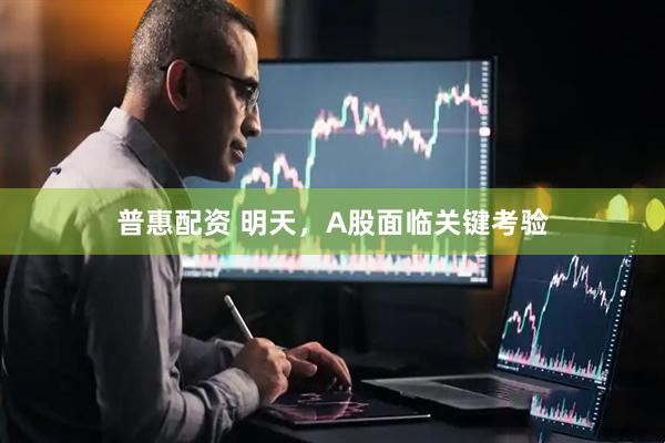 普惠配资 明天，A股面临关键考验