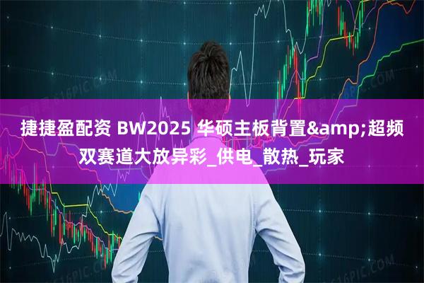 捷捷盈配资 BW2025 华硕主板背置&超频双赛道大放异彩_供电_散热_玩家