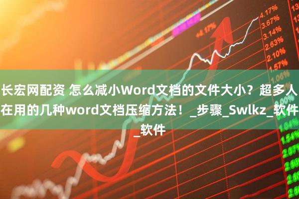 长宏网配资 怎么减小Word文档的文件大小？超多人在用的几种word文档压缩方法！_步骤_Swlkz_软件