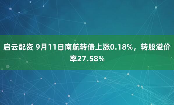 启云配资 9月11日南航转债上涨0.18%，转股溢价率27.58%